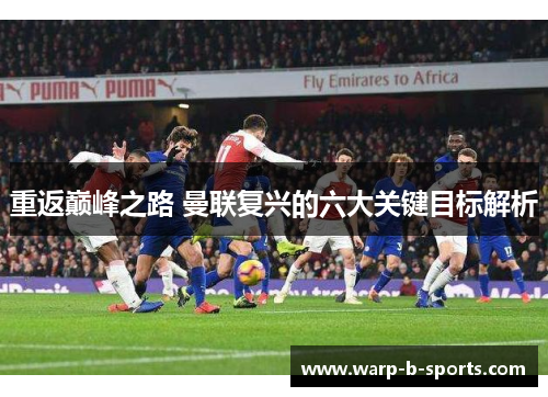 重返巅峰之路 曼联复兴的六大关键目标解析