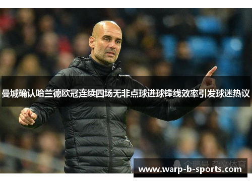 曼城确认哈兰德欧冠连续四场无非点球进球锋线效率引发球迷热议