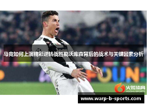 马竞如何上演精彩逆转战胜勒沃库森背后的战术与关键因素分析